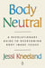 Body Neutral - A Revolutionary Guide to Overcoming Body Image Issues