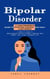 Bipolar Disorder: A Comprehensive Guide to Symptom Control and Daily Functioning (A Complete Guide to Understanding Bipolar Disorder, Managing Mood Swings, and Living a Balanced Life)