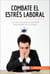 Combate el estrés laboral - Los secretos para no sentirse desbordado en el trabajo