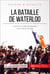 La bataille de Waterloo - Le dernier combat de Napoléon et la chute de l'Empire