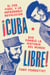 Cuba libre \ ¡Cuba libre! - El Che, Fidel y la improbable revolución que cambió la historia del mundo
