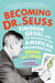 Becoming Dr. Seuss - Theodor Geisel and the Making of an American Imagination