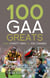 100 GAA Greats - From Christy Ring to Joe Canning