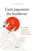 L’art japonais du bonheur - Un voyage au pays du Soleil-Levant et en soi-même