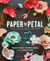 Paper to Petal - 75 Whimsical Paper Flowers to Craft by Hand