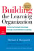 Building the Learning Organization - Mastering the Five Elements for Corporate Learning