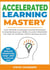 Accelerated Learning Mastery: Learn Powerful Accelerated Learning Techniques to Instantly Boost your Ability to Learn & Remember Any Topic for Academic, Work & Business Success - Learning Mastery Series, #2