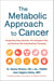 The Metabolic Approach to Cancer - Integrating Deep Nutrition, the Ketogenic Diet, and Nontoxic Bio-Individualized Therapies