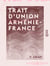 Trait d'union Arménie-France - Leurs relations depuis les temps les plus reculés