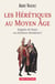 Hérétiques au Moyen Age. Suppôts de Satan ou chrétiens dissidents ? - Suppôts de Satan ou chrétiens dissidents ?