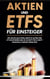 Aktien und ETFs für Einsteiger: Wie Sie Ihr Geld intelligent in Aktien und ETF investieren und so Schritt für Schritt finanzielle Freiheit erreichen