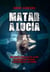 Matar a Lucía - Una mujer atrapada en la red de corrupción policial y narcotráfico en España