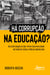 Há Corrupção na Educação? - Relatos Daqueles que Vivem Essa Realidade no Chão da Escola Pública Brasileira