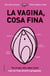 La vagina, cosa fina - Tot el que vols saber però mai no t'has atrevit a preguntar