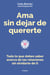 Ama sin dejar de quererte - Todo lo que debes saber acerca de las relaciones sin olvidarte de ti