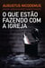 O que estão fazendo com a Igreja - Ascensão e queda do movimento evangélico brasileiro