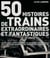50 histoires de trains extraordinaires et fantastiques - projets fous, rêves ubuesques et techniques irréalisables des plus grands inventeurs de l'histoire des chemins de fer
