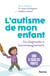 L'autisme de mon enfant : Guide pratique à l'usage des parents, du diagnostic à l'accompagnement