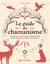 Le guide du chamanisme : A la découverte du voyage chamanique, des objets de pouvoir et des animaux