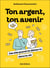 Ton argent, ton avenir : Les clés quand on démarre dans la vie