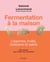 Fermentation à la maison : Légumes, fruits, boissons et pains - 100 recettes pour choyer son microbiote