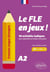 Français langue étrangère. Le FLE en jeux ! niveau A2 : 90 activités ludiques pour apprendre et réviser le français