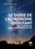 Le guide de l'astronome débutant : Bien commencer dans l'observation du ciel