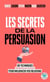 Les secrets de la persuasion : 60 techniques approuvées par la science pour influencer vos relations