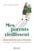 Mes parents vieillissent : Guide bienveillant & pratique pour réussir à aborder les situations délicates
