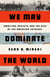 We May Dominate the World - Ambition, Anxiety, and the Rise of the American Colossus