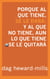 Porque al que tiene, se le dará; y al que no tiene, aun lo que tiene se le quitará