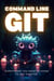 Command Line Git - Everything You Need To Know To Get Started
