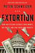 Extortion - How Politicians Extract Your Money, Buy Votes, and Line Their Own Pockets