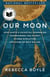 Our Moon - How Earth's Celestial Companion Transformed the Planet, Guided Evolution, and Made Us Who We Are