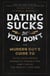 Dating Sucks, but You Don't - The Modern Guy's Guide to Total Confidence, Romantic Connection, and Finding the Perfect Partner