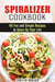 Spiralizer Cookbook : 40 Fun and Simple Recipes to Spice Up Your Life - Healthy Living