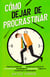 Cómo dejar de procrastinar : Prácticas simples de cinco minutos para superar la procrastinación, incrementar la productividad, mejorar tu concentración y autodisciplina