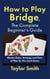 How to Play Bridge, the Complete Beginner's Guide: Master Rules, Strategy and Flow of Play for this Card Game