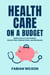 Health Care on a Budget: Smart Ways to Save Money on Doctors, Prescriptions, and Insurance