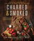 Charred & Smoked - More Than 75 Bold Recipes and Cooking Techniques for the Home Cook
