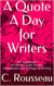 A Quote A Day for Writers: 365 Quotations on the Art, Craft, Humor, Heartbreak, Joys & Magic of Writing - A Quote A Day for Writers
