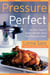 Pressure Perfect - Two Hour Taste in Twenty Minutes Using Your Pressure Cooker