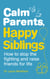 Calm Parents, Happy Siblings - How to stop the fighting and raise friends for life