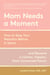 Mom Needs a Moment - How to Stop Your Reaction Before It Starts... and Become a Calmer, Happier, More Connected Parent