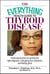 The Everything Health Guide To Thyroid Disease - Professional Advice on Getting the Right Diagnosis, Managing Your Symptoms, And Feeling Great