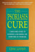 The Psoriasis Cure - A Drug-Free Guide to Stopping and Reversing the Symptoms ofPsoriasis