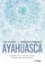 Ayahuasca - Cérémonies, visions, soins : le chemin des plantes sacrées