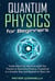 Quantum Physics for Beginners: Understand the World Around You Thanks to Quantum Physics, Explained in a Simple Way and Applied to Real Life