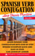 Spanish Verb Conjugation And Tenses Practice Volume I: Learn Spanish Verb Conjugation With Step By Step Spanish Examples Quick And Easy In Your Car Lesson By Lesson