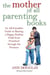 The Mother Of All Parenting Books - An All-Canadian Guide to Raising a Happy, Healthy Child from Preschool through the Preteens